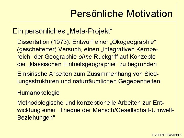 Persönliche Motivation Ein persönliches „Meta-Projekt“ Dissertation (1973): Entwurf einer „Ökogeographie“; (gescheiterter) Versuch, einen „integrativen Persönliche Motivation Ein persönliches „Meta-Projekt“ Dissertation (1973): Entwurf einer „Ökogeographie“; (gescheiterter) Versuch, einen „integrativen
