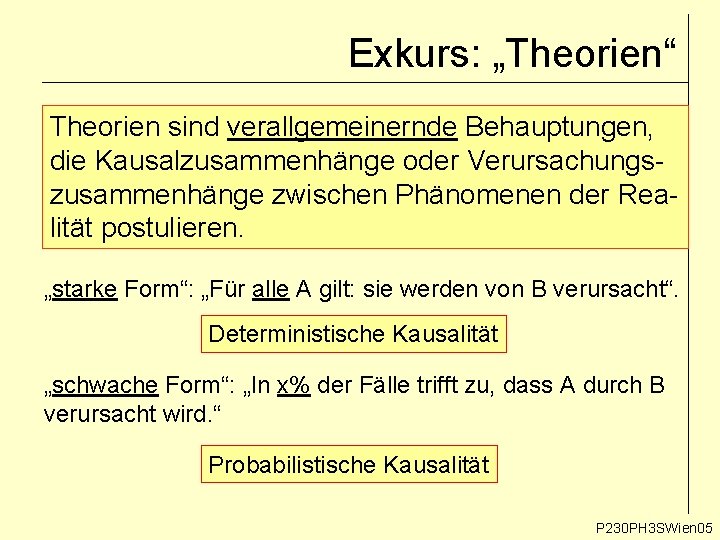 Exkurs: „Theorien“ Theorien sind verallgemeinernde Behauptungen, die Kausalzusammenhänge oder Verursachungszusammenhänge zwischen Phänomenen der Realität Exkurs: „Theorien“ Theorien sind verallgemeinernde Behauptungen, die Kausalzusammenhänge oder Verursachungszusammenhänge zwischen Phänomenen der Realität