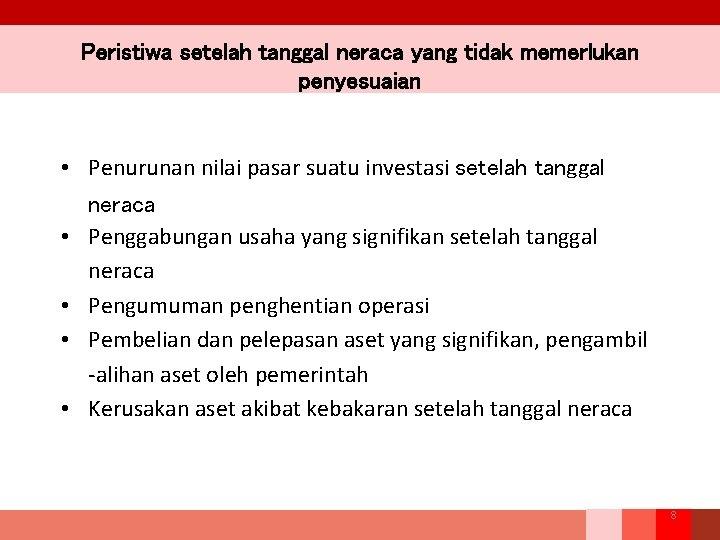 Peristiwa setelah tanggal neraca yang tidak memerlukan penyesuaian • Penurunan nilai pasar suatu investasi Peristiwa setelah tanggal neraca yang tidak memerlukan penyesuaian • Penurunan nilai pasar suatu investasi