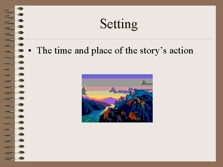Setting • The time and place of the story’s action 
