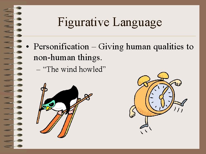 Figurative Language • Personification – Giving human qualities to non-human things. – “The wind