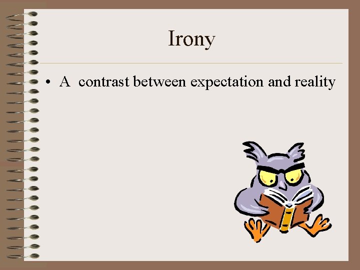 Irony • A contrast between expectation and reality 