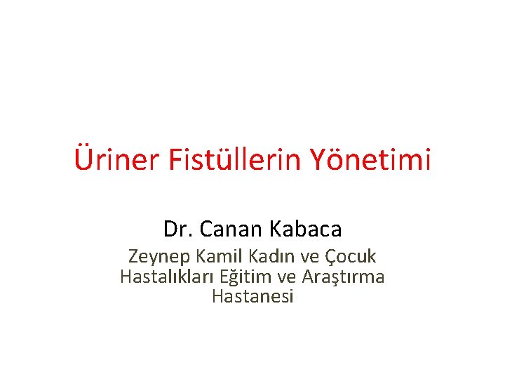 Üriner Fistüllerin Yönetimi Dr. Canan Kabaca Zeynep Kamil Kadın ve Çocuk Hastalıkları Eğitim ve