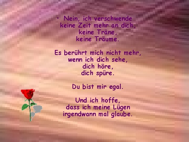 • Nein, ich verschwende keine Zeit mehr an dich, keine Träne, keine Träume.