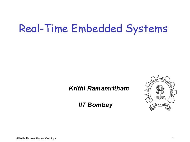 Real-Time Embedded Systems Krithi Ramamritham IIT Bombay © Krithi Ramamritham / Kavi Arya 1