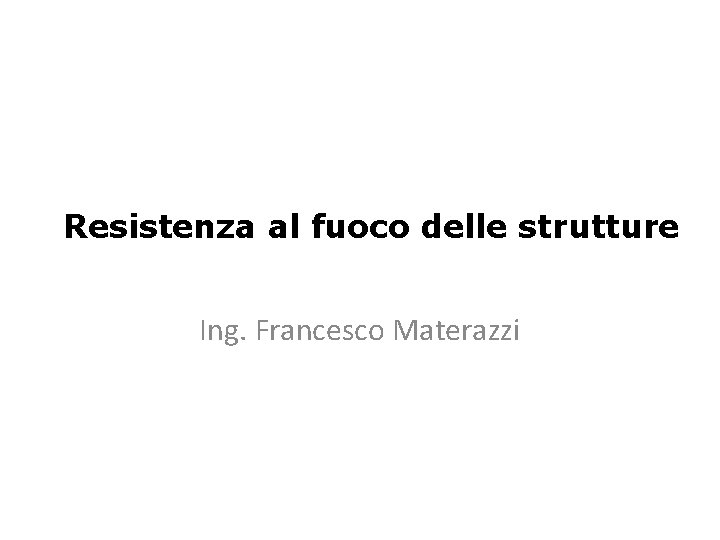 Resistenza al fuoco delle strutture Ing. Francesco Materazzi 