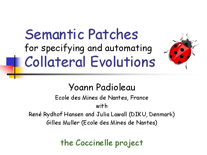 Semantic Patches for specifying and automating Collateral Evolutions Yoann Padioleau Ecole des Mines de