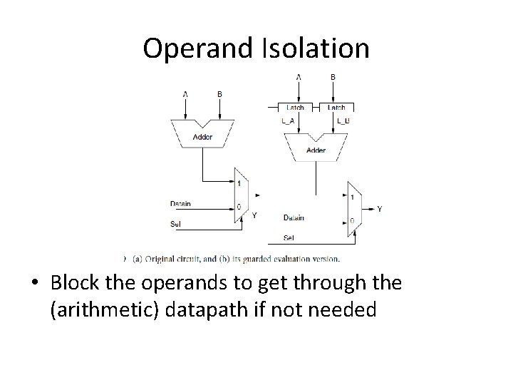 Operand Isolation • Block the operands to get through the (arithmetic) datapath if not