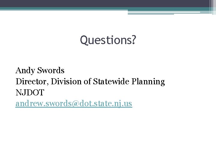 Questions? Andy Swords Director, Division of Statewide Planning NJDOT andrew. swords@dot. state. nj. us