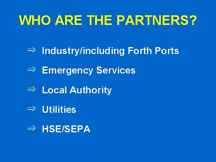 WHO ARE THE PARTNERS? ⇒ Industry/including Forth Ports ⇒ Emergency Services ⇒ Local Authority