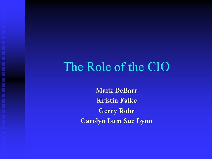 The Role of the CIO Mark De. Barr Kristin Falke Gerry Rohr Carolyn Lum