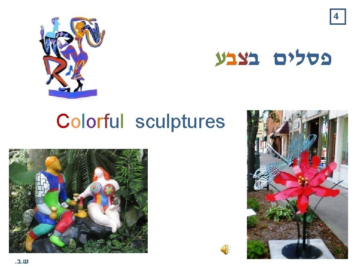 4 פסלים בצבע Colorful sculptures . ב. ש 