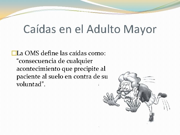 Caídas en el Adulto Mayor �La OMS define las caídas como: “consecuencia de cualquier Caídas en el Adulto Mayor �La OMS define las caídas como: “consecuencia de cualquier