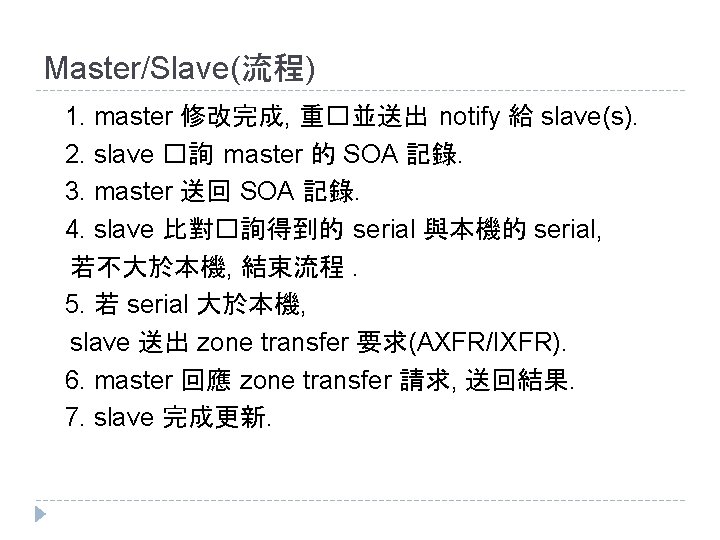 Master/Slave(流程) 1. master 修改完成, 重�並送出 notify 給 slave(s). 2. slave �詢 master 的 SOA Master/Slave(流程) 1. master 修改完成, 重�並送出 notify 給 slave(s). 2. slave �詢 master 的 SOA