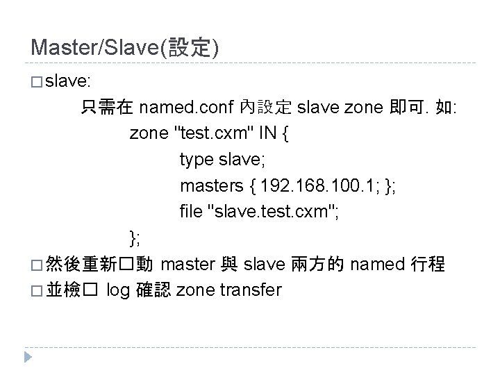 Master/Slave(設定) � slave: 只需在 named. conf 內設定 slave zone 即可. 如: zone "test. cxm" Master/Slave(設定) � slave: 只需在 named. conf 內設定 slave zone 即可. 如: zone "test. cxm"