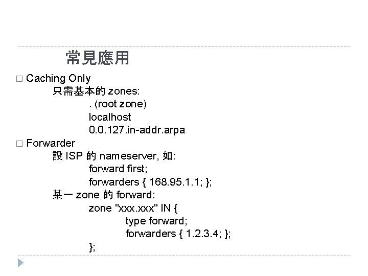 常見應用 Caching Only 只需基本的 zones: . (root zone) localhost 0. 0. 127. in-addr. arpa 常見應用 Caching Only 只需基本的 zones: . (root zone) localhost 0. 0. 127. in-addr. arpa