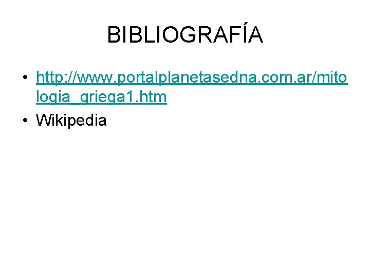 BIBLIOGRAFÍA • http: //www. portalplanetasedna. com. ar/mito logia_griega 1. htm • Wikipedia BIBLIOGRAFÍA • http: //www. portalplanetasedna. com. ar/mito logia_griega 1. htm • Wikipedia