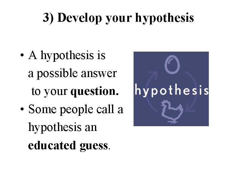 3) Develop your hypothesis • A hypothesis is a possible answer to your question.