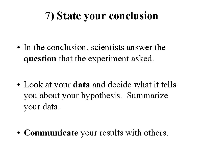 7) State your conclusion • In the conclusion, scientists answer the question that the