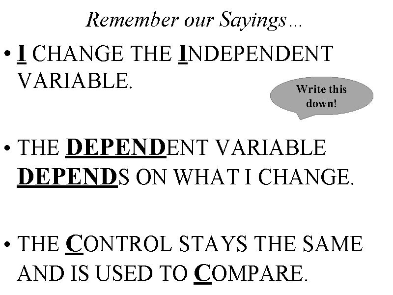 Remember our Sayings… • I CHANGE THE INDEPENDENT VARIABLE. Write this down! • THE