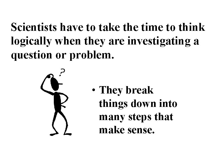 Scientists have to take the time to think logically when they are investigating a