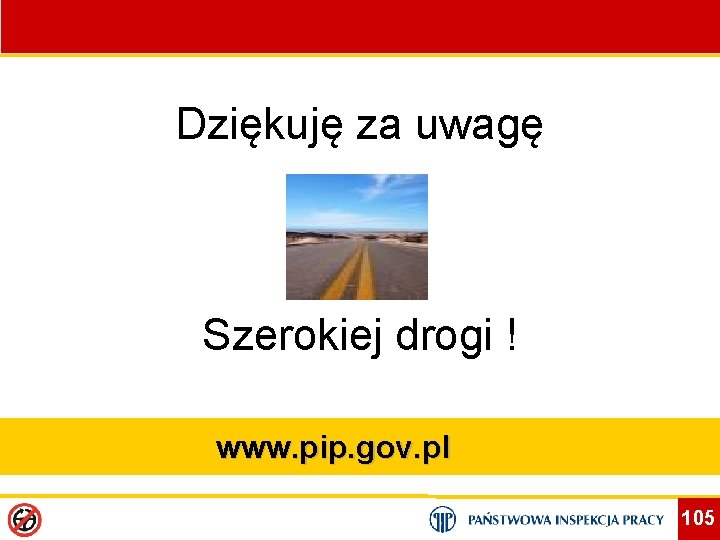 Dziękuję za uwagę Szerokiej drogi ! www. pip. gov. pl 105 