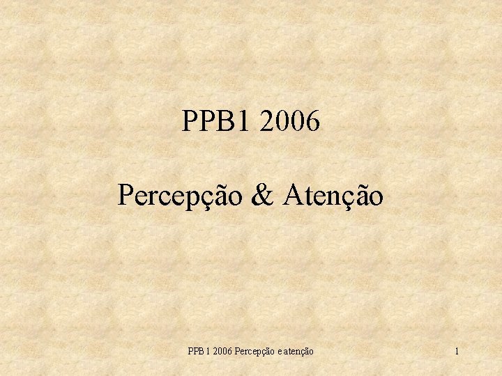 PPB 1 2006 Percepção & Atenção PPB 1 2006 Percepção e atenção 1 