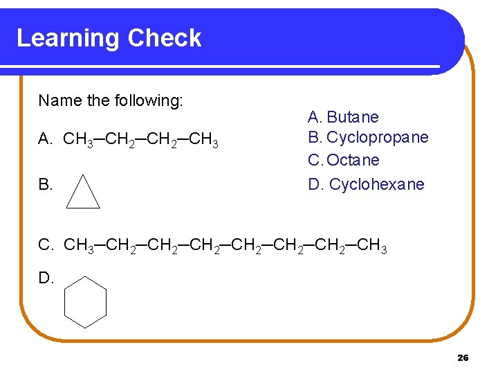 Learning Check Name the following: A. CH 3─CH 2─CH 3 B. A. Butane B.