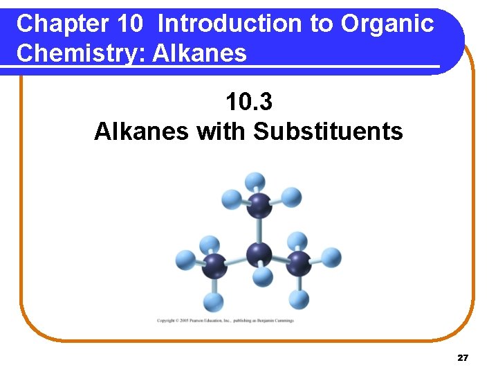 Chapter 10 Introduction to Organic Chemistry: Alkanes 10. 3 Alkanes with Substituents 27 