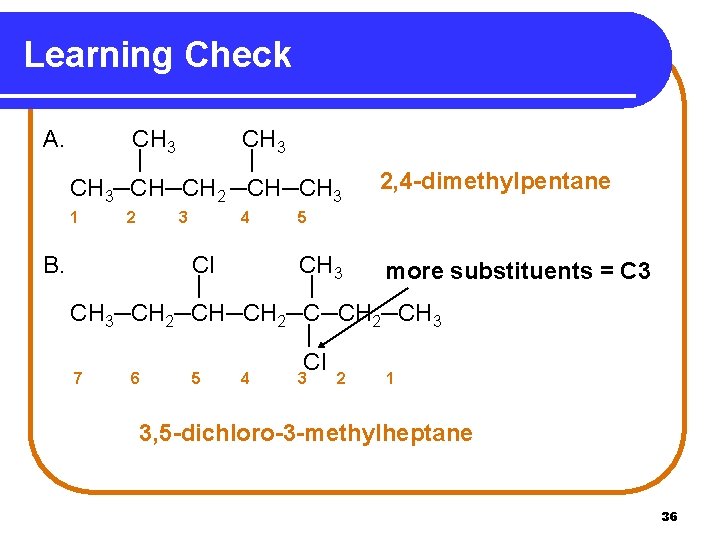Learning Check A. CH 3 | | CH 3─CH─CH 2 ─CH─CH 3 1 B.