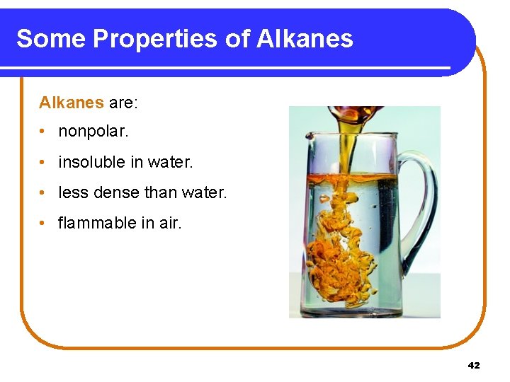 Some Properties of Alkanes are: • nonpolar. • insoluble in water. • less dense