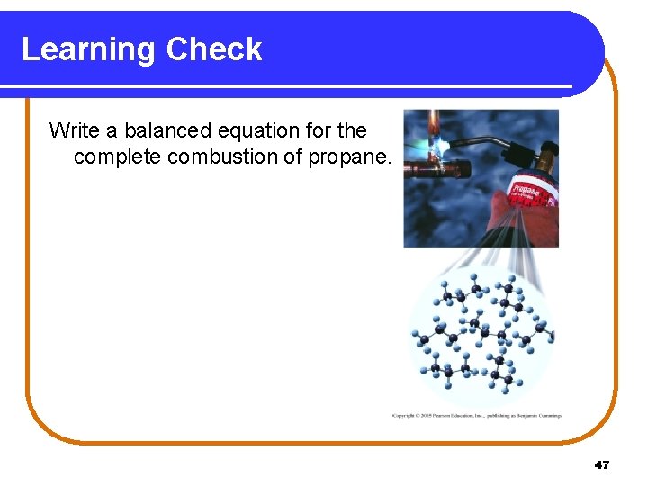 Learning Check Write a balanced equation for the complete combustion of propane. 47 