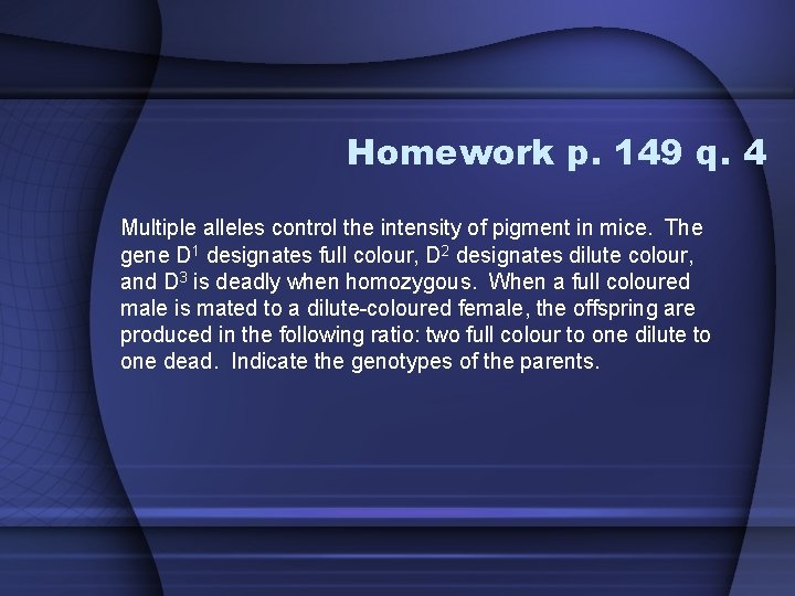 Homework p. 149 q. 4 Multiple alleles control the intensity of pigment in mice.
