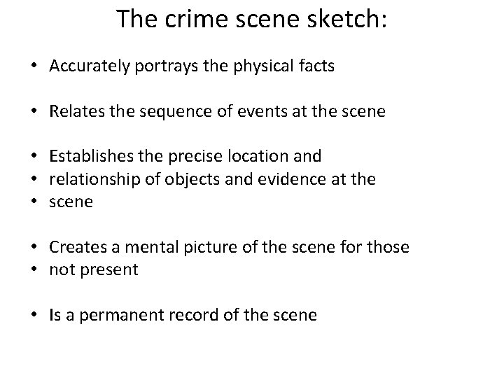 The crime scene sketch: • Accurately portrays the physical facts • Relates the sequence