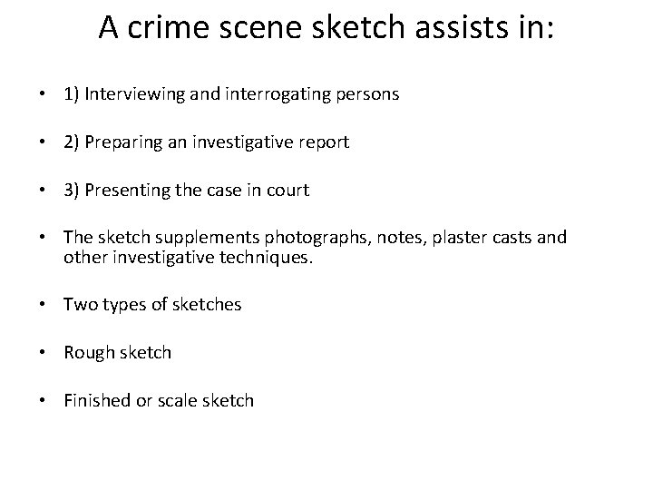 A crime scene sketch assists in: • 1) Interviewing and interrogating persons • 2)