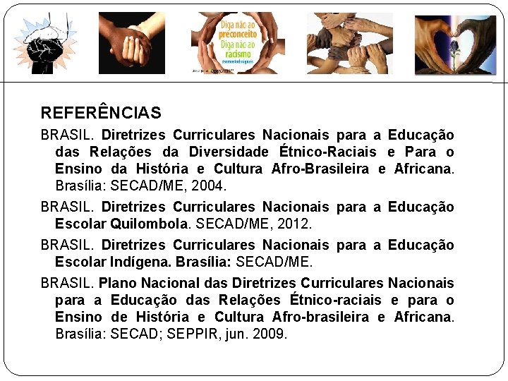 REFERÊNCIAS BRASIL. Diretrizes Curriculares Nacionais para a Educação das Relações da Diversidade Étnico-Raciais e