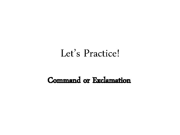 Let’s Practice! Command or Exclamation 