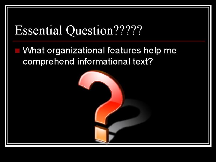 Essential Question? ? ? n What organizational features help me comprehend informational text? 