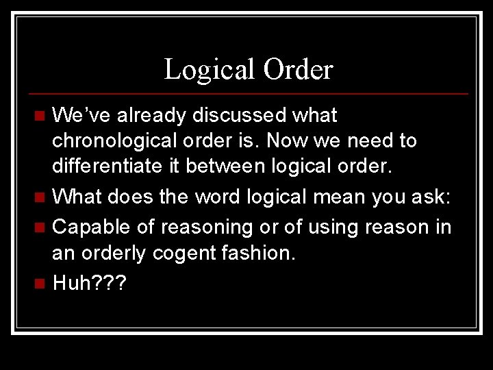 Logical Order We’ve already discussed what chronological order is. Now we need to differentiate