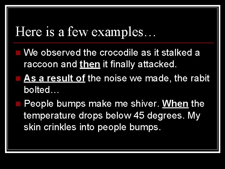 Here is a few examples… We observed the crocodile as it stalked a raccoon