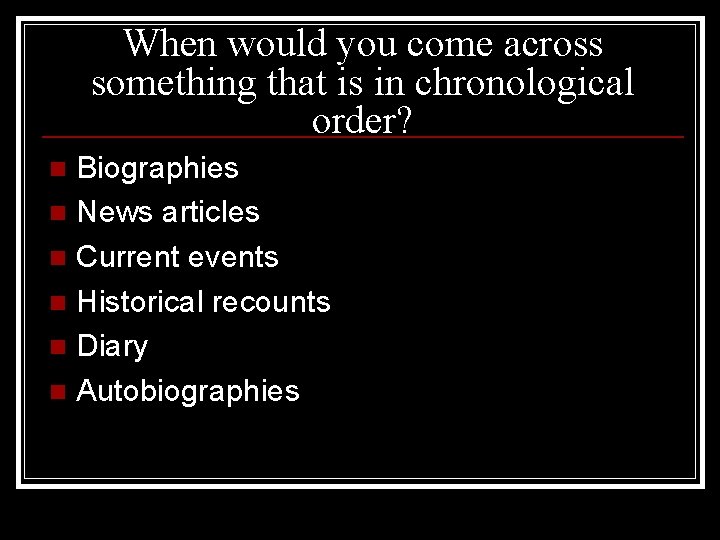 When would you come across something that is in chronological order? Biographies n News