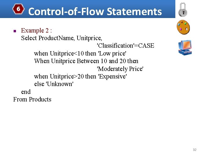 6 Control-of-Flow Statements Example 2 : Select Product. Name, Unitprice, 'Classification'=CASE when Unitprice<10 then