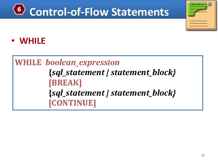 6 Control-of-Flow Statements • WHILE boolean_expression {sql_statement | statement_block} [BREAK] {sql_statement | statement_block} [CONTINUE]