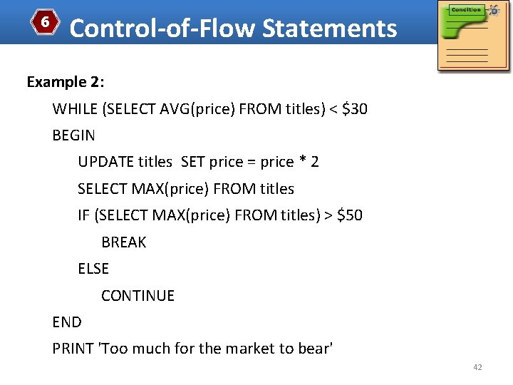 6 Control-of-Flow Statements Example 2: WHILE (SELECT AVG(price) FROM titles) < $30 BEGIN UPDATE