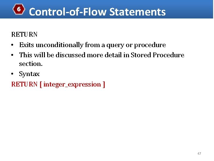 6 Control-of-Flow Statements RETURN • Exits unconditionally from a query or procedure • This