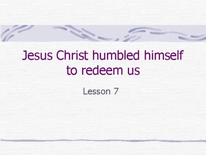 Jesus Christ humbled himself to redeem us Lesson 7 