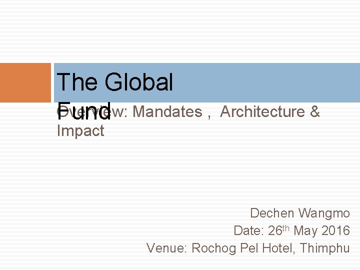 The Global Overview: Fund Mandates , Architecture & Impact Dechen Wangmo Date: 26 th