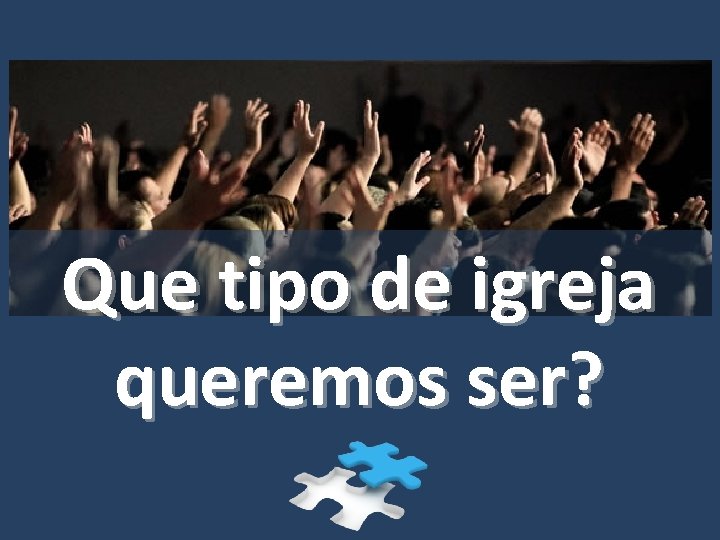 Que tipo de igreja queremos ser? 