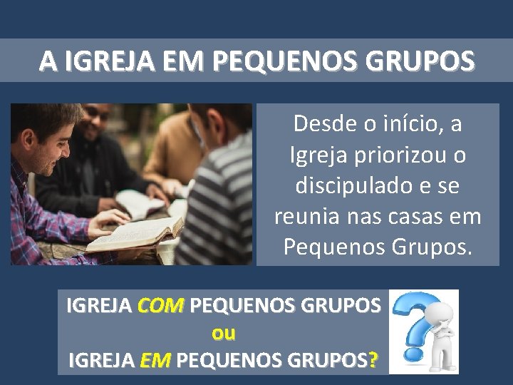 A IGREJA EM PEQUENOS GRUPOS Desde o início, a Igreja priorizou o discipulado e