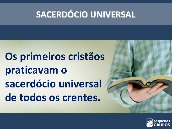 SACERDÓCIO UNIVERSAL Os primeiros cristãos praticavam o sacerdócio universal de todos os crentes. 